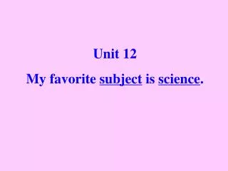 Unit 12 My favorite subject is science .