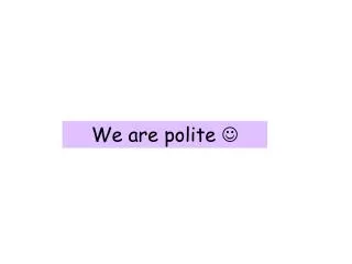 We are polite ?