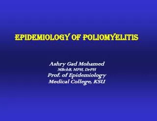 Epidemiology of Poliomyelitis Ashry Gad Mohamed MBchB, MPH, DrPH Prof. of Epidemiology