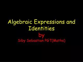 Algebraic Expressions and Identities by Siby Sebastian PGT(Maths)