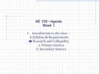 GE 102—Agenda Week 1 Introduction to the class—  Syllabus &amp; Requirements