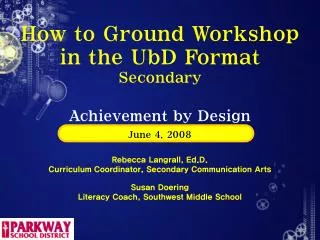 How to Ground Workshop in the UbD Format Secondary Achievement by Design June 4, 2008