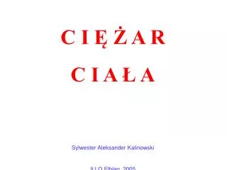 C I Ę Ż A R C I A Ł A Sylwester Aleksander Kalinowski II LO Elbląg, 2005