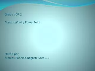 Grupo : CP. 2 Curso : Word y PowerPoint. Hecho por Marcos Roberto Negrete Soto……