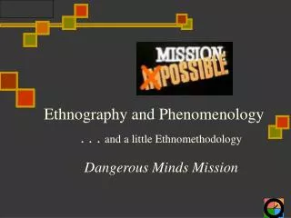 Ethnography and Phenomenology . . . and a little Ethnomethodology Dangerous Minds Mission
