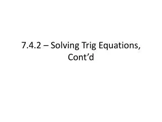 7.4.2 – Solving Trig Equations, Cont’d