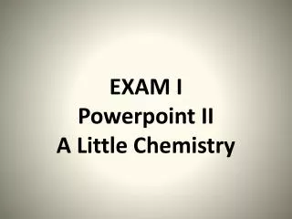 EXAM I Powerpoint II A Little Chemistry