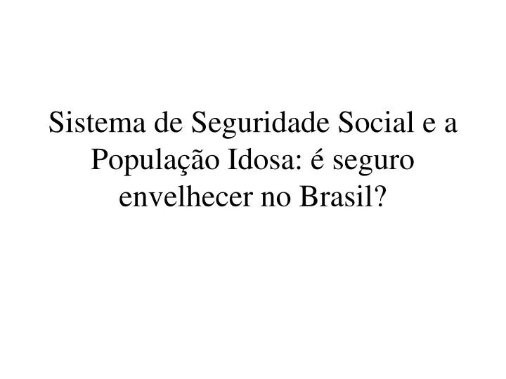 sistema de seguridade social e a popula o idosa seguro envelhecer no brasil