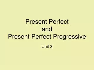 Present Perfect and Present Perfect Progressive Unit 3