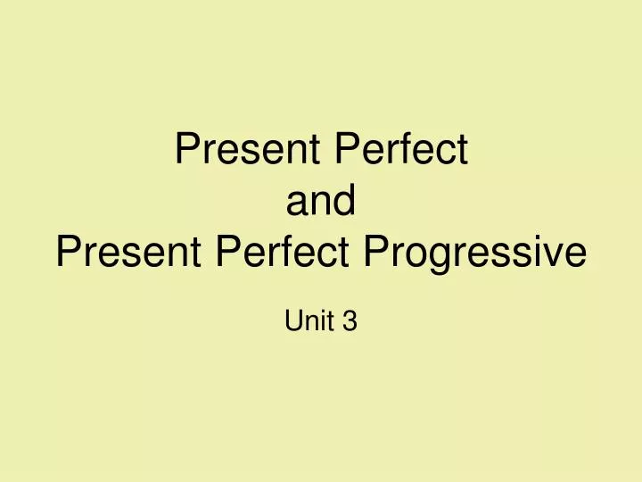 present perfect and present perfect progressive unit 3