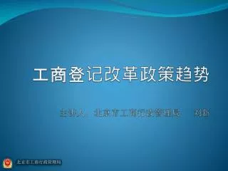 工商登记改革政策趋势 主讲人：北京市工商行政管理局 刘新
