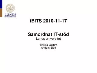 iBITS 2010-11-17 Samordnat IT-stöd Lunds universitet Birgitta Lastow Anders Sjöö