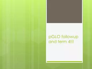 pGLO followup and term 4!!!