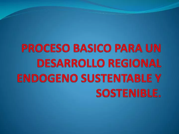 proceso basico para un desarrollo regional endogeno sustentable y sostenible