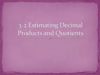 3-2 Estimating Decimal Products and Quotients