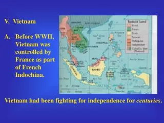 V. Vietnam Before WWII, Vietnam was controlled by France as part of French Indochina.