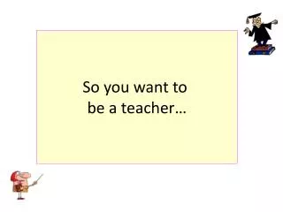 So you want to be a teacher…
