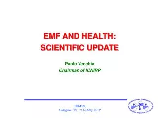 EMF AND HEALTH: SCIENTIFIC UPDATE Paolo Vecchia Chairman of ICNIRP