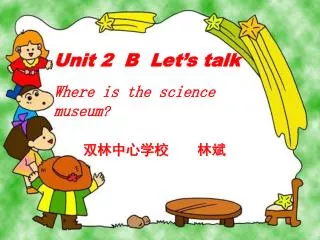 Unit 2 B Let’s talk Where is the science museum ?