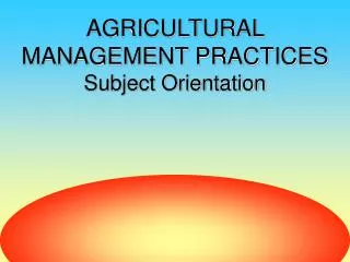 AGRICULTURAL MANAGEMENT PRACTICES Subject Orientation
