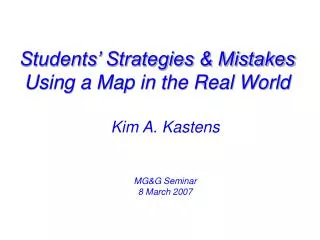 Students’ Strategies &amp; Mistakes Using a Map in the Real World Kim A. Kastens MG&amp;G Seminar