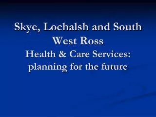 Skye, Lochalsh and South West Ross Health &amp; Care Services: planning for the future