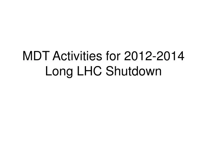 mdt activities for 2012 2014 long lhc shutdown