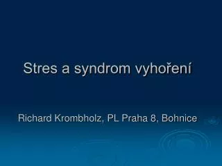 Stres a syndrom vyhoření Richard Krombholz, PL Praha 8, Bohnice