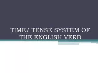 TIME/ TENSE SYSTEM OF THE ENGLISH VERB