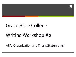 Grace Bible College Writing Workshop #2 APA, Organization and Thesis Statements.