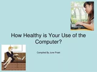 How Healthy is Your Use of the Computer? Compiled By June Praet