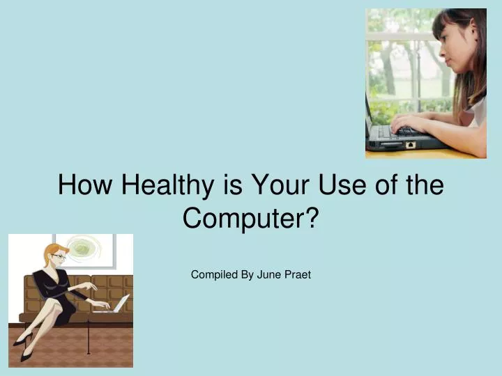 how healthy is your use of the computer compiled by june praet