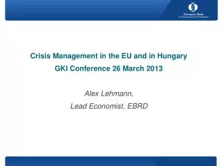 Crisis Management in the EU and in Hungary GKI Conference 26 March 2013 Alex Lehmann,