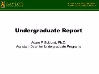 Undergraduate Report Adam P. Ecklund, Ph.D. Assistant Dean for Undergraduate Programs