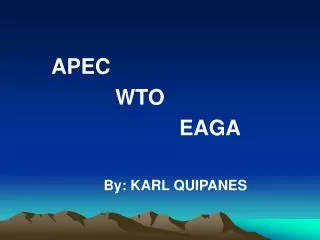 APEC 				WTO 						EAGA By: KARL QUIPANES