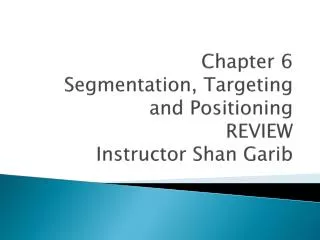 Chapter 6 Segmentation, Targeting and Positioning REVIEW Instructor Shan Garib