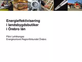 Energieffektivisering i landsbygdsbutiker i Örebro län Päivi Lehtikangas
