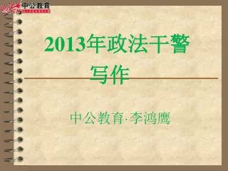 201 3 年政法干警 写作 中 公教育 · 李鸿鹰