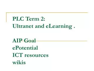 PLC Term 2: Ultranet and eLearning . AIP Goal ePotential ICT resources wikis