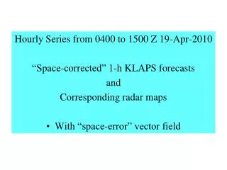 Hourly Series from 0400 to 1500 Z 19-Apr-2010 “Space-corrected” 1-h KLAPS forecasts and