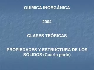 QUÍMICA INORGÁNICA 2004 CLASES TEÓRICAS PROPIEDADES Y ESTRUCTURA DE LOS SÓLIDOS (Cuarta parte)