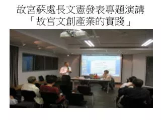 故宮蘇處長文憲發表專題演講 「 故宫文創產業的實踐 」