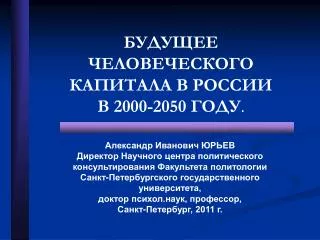 БУДУЩЕЕ ЧЕЛОВЕЧЕСКОГО КАПИТАЛА В РОССИИ В 2000-2050 ГОДУ .