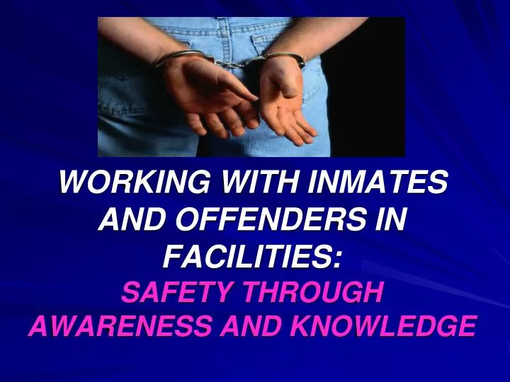 working with inmates and offenders in facilities safety through awareness and knowledge