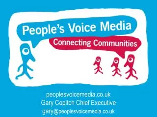 peoplesvoicemedia.co.uk Gary Copitch Chief Executive gary @peoplesvoicemedia.co.uk