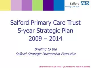 Salford Primary Care Trust 5-year Strategic Plan 2009 – 2014 Briefing to the
