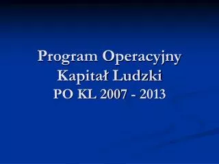 Program Operacyjny Kapitał Ludzki PO KL 2007 - 2013