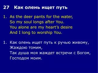 1.	As the deer pants for the water, 	So my soul longs after You. 	You alone are my heart’s desire