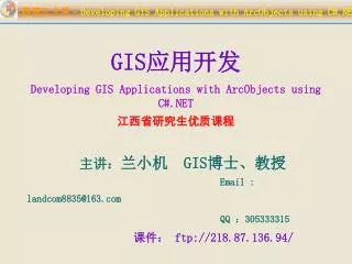 GIS 应用开发 Developing GIS Applications with ArcObjects using C#.NET 江西省研究生优质课程 主讲： 兰小机 GIS 博士、教授