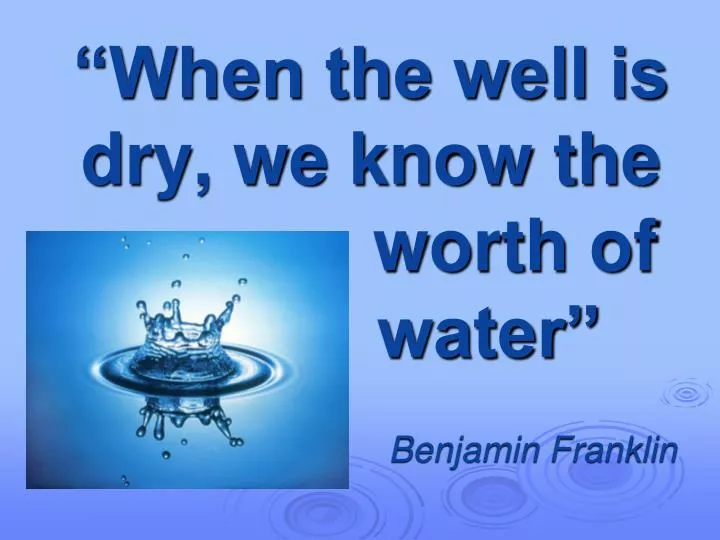 when the well is dry we know the worth of water